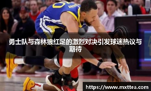 勇士队与森林狼红足的激烈对决引发球迷热议与期待