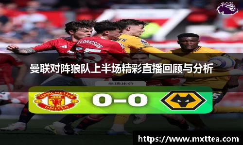 曼联对阵狼队上半场精彩直播回顾与分析