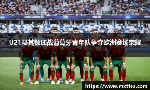 U21马其顿迎战葡萄牙青年队争夺欧洲赛场荣耀